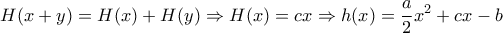 \displaystyle H(x+y)=H(x)+H(y) \Rightarrow H(x)=cx \Rightarrow h(x)=\frac{a}{2}x^2+cx-b \displaystyle H(x+y)=H(x)+H(y) \Rightarrow H(x)=cx \Rightarrow h(x)=\frac{a}{2}x^2+cx-b
