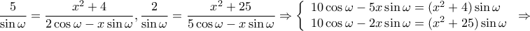 \displaystyle{\frac{5}{{\sin \omega }} = \frac{{{x^2} + 4}}{{2\cos \omega  - x\sin \omega }},\frac{2}{{\sin \omega }} = \frac{{{x^2} + 25}}{{5\cos \omega  - x\sin \omega }} \Rightarrow \left\{ \begin{array}{l} 
10\cos \omega  - 5x\sin \omega  = ({x^2} + 4)\sin \omega \\ 
10\cos \omega  - 2x\sin \omega  = ({x^2} + 25)\sin \omega  
\end{array} \right. \Rightarrow }