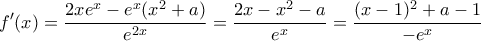 \displaystyle{f'(x)=\frac{2xe^x-e^x(x^2+a)}{e^{2x}}=\frac{2x-x^2-a}{e^x}=\frac{(x-1)^2+a-1}{-e^x}}