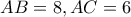 AB = 8 , AC = 6 AB = 8 , AC = 6
