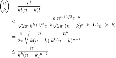 \displaystyle{\begin{aligned} 
\binom {n}{k} 
&=\frac{n!}{k!(n-k)!}\\ 
&\leq 
\frac{ e\ n^{n+1/2} e^{-n}}{\sqrt{2\pi}\ k^{k+1/2} e^{-k}\sqrt{2\pi}\ (n-k)^{n-k+1/2} e^{-(n-k)}}\\ 
&=\frac{ e}{2\pi}\sqrt{\frac{n}{k(n-k)}}\frac{n^n}{k^k(n-k)^{n-k}} 
\\ 
&\leq \frac{n^n}{k^k(n-k)^{n-k}} 
\end{aligned}}