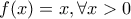 \displaystyle{f(x)=x, \forall x>0}