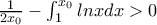 \frac{1}{2x_{0}}- \int_{1}^{x_{0}} lnxdx >0 \frac{1}{2x_{0}}- \int_{1}^{x_{0}} lnxdx >0
