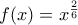 f(x)=x^{\frac{2}{6}}