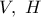 V,\ H