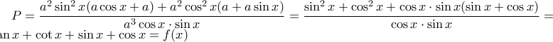 \displaystyle P=\frac{a^{2}\sin^{2} x(a\cos x +a)+a^{2}\cos^{2} x(a+a\sin x)}{a^{3}\cos x\cdot \sin x}=\frac{\sin^{2} x+\cos^{2} x+\cos x\cdot \sin x(\sin x+\cos x)}{\cos x\cdot \sin x} 
=\tan x+\cot x+\sin x+\cos x=f(x)
