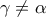 {\rm{  }}\gamma  \ne \alpha