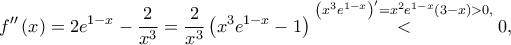 \displaystyle f''\left ( x \right )=2e^{1-x}-\frac{2}{x^{3}}=\frac{2}{x^{3}}\left ( x^{3}e^{1-x}-1 \right )\overset{\left ( x^{3}e^{1-x} \right )'=x^{2}e^{1-x}\left ( 3-x \right )> 0,}< 0,