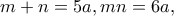 \displaystyle{m+n=5a,mn=6a,}