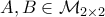 A, B \in \mathcal{M}_{2 \times 2}