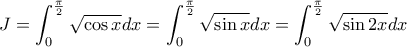 \displaystyle{J=\int_{0}^{\frac{\pi}{2}}\sqrt{\cos x}dx=\int_{0}^{\frac{\pi}{2}}\sqrt{\sin x}dx=\int_{0}^{\frac{\pi}{2}}\sqrt{\sin 2x}dx}