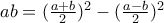 ab= (\frac{a+b}{2})^2-(\frac{a-b}{2})^2