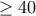 \ge 40