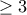 \geq{3}