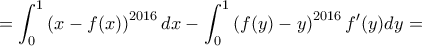 \displaystyle{= \int_{0}^{1} \left ( x - f(x) \right )^{2016} dx - \int_{0}^{1} \left ( f(y) -y \right )^{2016} f'(y) dy= } \displaystyle{= \int_{0}^{1} \left ( x - f(x) \right )^{2016} dx - \int_{0}^{1} \left ( f(y) -y \right )^{2016} f'(y) dy= }