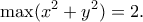 \displaystyle{\max (x^2+y^2)=2.}