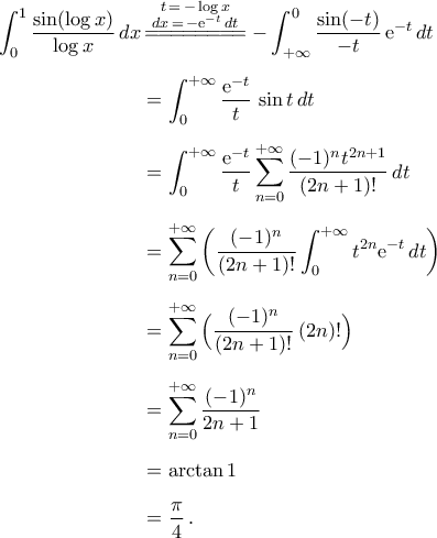 \begin{aligned} 
\int_{0}^{1}\frac{\sin(\log{x})}{\log{x}}\,dx&\mathop{=\!=\!=\!=\!=\!=\!=\!=}\limits^{\begin{subarray}{c} 
	{t\,=\,-\log{x}}\\ 
	{dx\,=\,-{\rm{e}}^{-t}\,dt} \\ 
	\end{subarray}}\,-\int_{+\infty}^{0}\frac{\sin(-t)}{-t}\,{\rm{e}}^{-t}\,dt\\\noalign{\vspace{0.2cm}} 
&=\int_{0}^{+\infty}\frac{{\rm{e}}^{-t}}{t}\,\sin{t}\,dt\\\noalign{\vspace{0.2cm}} 
&=\int_{0}^{+\infty}\frac{{\rm{e}}^{-t}}{t}\sum_{n=0}^{+\infty}\frac{(-1)^nt^{2n+1}}{(2n+1)!}\,dt\\\noalign{\vspace{0.2cm}}  
&=\sum_{n=0}^{+\infty}\bigg(\frac{(-1)^n}{(2n+1)!}\int_{0}^{+\infty}t^{2n}{\rm{e}}^{-t}\,dt\bigg)\\\noalign{\vspace{0.2cm}} 
&=\sum_{n=0}^{+\infty}\Big(\frac{(-1)^n}{(2n+1)!}\,(2n)!\Big)\\\noalign{\vspace{0.2cm}} 
&=\sum_{n=0}^{+\infty}\frac{(-1)^n}{2n+1}\\\noalign{\vspace{0.2cm}} 
&=\arctan 1\\\noalign{\vspace{0.2cm}} 
&=\frac{\pi}{4}\,.\end{aligned}