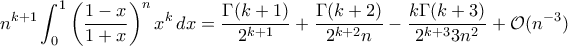 \displaystyle{n^{k+1}\int_{0}^{1}\left(\frac{1-x}{1+x}\right)^nx^k\,dx=\frac{\Gamma(k+1)}{2^{k+1}}+\frac{\Gamma(k+2)}{2^{k+2}n}-\frac{k\Gamma(k+3)}{2^{k+3}3n^2}+\mathcal O(n^{-3})}