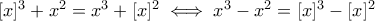 [x]^3+x^2=x^3+[x]^2 \iff x^3-x^2=[x]^3-[x]^2
