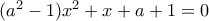 (a^2-1)x^2+x+a+1=0