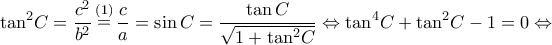 \displaystyle {\tan ^2}C = \frac{{{c^2}}}{{{b^2}}}\mathop  = \limits^{(1)} \frac{c}{a} = \sin C = \frac{{\tan C}}{{\sqrt {1 + {{\tan }^2}C} }} \Leftrightarrow {\tan ^4}C + {\tan ^2}C - 1 = 0 \Leftrightarrow 
