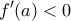\displaystyle{ f'(a)<0}