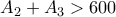  A_2+A_3>600 