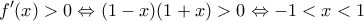 \displaystyle{f'(x) > 0 \Leftrightarrow (1 - x)(1 + x) > 0 \Leftrightarrow - 1 < x < 1} \displaystyle{f'(x) > 0 \Leftrightarrow (1 - x)(1 + x) > 0 \Leftrightarrow - 1 < x < 1}