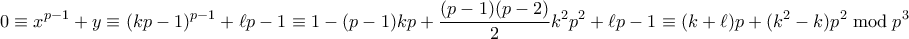 \displaystyle{ 0 \equiv x^{p-1}+y \equiv (kp-1)^{p-1} + \ell p -1 \equiv 1 - (p-1)kp + \frac{(p-1)(p-2)}{2}k^2p^2 + \ell p -1 \equiv (k+\ell)p + (k^2-k)p^2 \bmod p^3} \displaystyle{ 0 \equiv x^{p-1}+y \equiv (kp-1)^{p-1} + \ell p -1 \equiv 1 - (p-1)kp + \frac{(p-1)(p-2)}{2}k^2p^2 + \ell p -1 \equiv (k+\ell)p + (k^2-k)p^2 \bmod p^3}