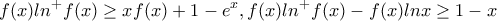 \displaystyle{f(x)ln^+f(x)\ge xf(x)+1-e^x ,f(x)ln^+f(x)-f(x)lnx\ge 1-x}
