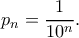 \displaystyle{p_n=\frac{1}{10^n}.} \displaystyle{p_n=\frac{1}{10^n}.}