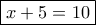 \boxed{x + 5 = 10}