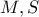 M , S