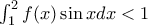 \int_{1}^{2}f(x)\sin x dx< 1