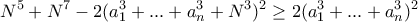 \displaystyle{ N^5+N^7 -2 (a^{3}_{1} + ... + a^{3}_{n} +N^3)^2 \ge   2 (a^{3}_{1} + ... + a^{3}_{n})^2  }