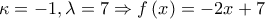 \displaystyle{ 
\kappa  =  - 1,\lambda  = 7 \Rightarrow f\left( x \right) =  - 2x + 7 
}