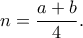 \displaystyle{n = \frac{{a + b}}{4}.} \displaystyle{n = \frac{{a + b}}{4}.}