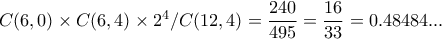 C(6,0) \times C(6,4) \times 2^{4} /C(12,4)= \dfrac{240}{495}= \dfrac{16}{33}=0.48484... C(6,0) \times C(6,4) \times 2^{4} /C(12,4)= \dfrac{240}{495}= \dfrac{16}{33}=0.48484...