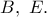 B,\ E.