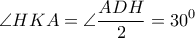 \displaystyle{\angle HKA = \angle \frac{{ADH}}{2} = {30^0}}