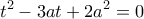 \displaystyle{t^2 -3at +2a^2 =0}