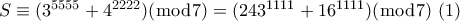 S \equiv ({3^{5555}} + {4^{2222}})(\bmod 7) = ({243^{1111}} + {16^{1111}})(\bmod 7)\,\,(1)