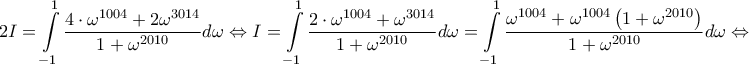 \displaystyle{2I = \int\limits_{ - 1}^1 {\frac{{4\cdot{\omega ^{1004}} + 2{\omega ^{3014}}}}{{1 + {\omega ^{2010}}}}} d\omega  \Leftrightarrow I = \int\limits_{ - 1}^1 {\frac{{2\cdot{\omega ^{1004}} + {\omega ^{3014}}}}{{1 + {\omega ^{2010}}}}} d\omega  = \int\limits_{ - 1}^1 {\frac{{{\omega ^{1004}} + {\omega ^{1004}}\left( {1 + {\omega ^{2010}}} \right)}}{{1 + {\omega ^{2010}}}}} d\omega  \Leftrightarrow }