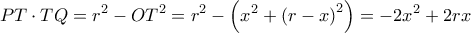 \displaystyle PT \cdot TQ = {r^2} - O{T^2} = {r^2} - \left( {{x^2} + {{(r - x)}^2}} \right) =  - 2{x^2} + 2rx