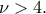 \nu >4. \nu >4.