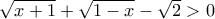 \sqrt{x+1} + \sqrt{1-x} - \sqrt{2} > 0