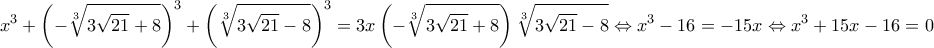 \displaystyle{x^3+\left(-\sqrt[3]{3\sqrt{21}+8}\right)^3+\left(\sqrt[3]{3\sqrt{21}-8}\right)^3=3x\left(-\sqrt[3]{3\sqrt{21}+8}\right)\sqrt[3]{3\sqrt{21}-8}\Leftrightarrow x^3-16=-15x \Leftrightarrow x^3+15x-16=0}