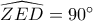 \widehat {ZED} = 90^\circ \widehat {ZED} = 90^\circ