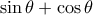 \displaystyle{\sin\theta +\cos\theta}