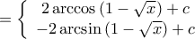 \displaystyle{ = \left\{ {\begin{array}{*{20}{c}} 
   {2\arccos \left( {1 - \sqrt x } \right) + c}  \\ 
   { - 2\arcsin \left( {1 - \sqrt x } \right) + c}  \\ 
\end{array}} \right.}